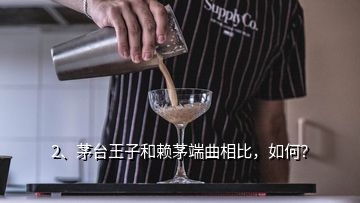 2、茅台王子和赖茅端曲相比，如何？