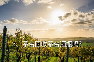 3、茅台回收茅台酒瓶吗？