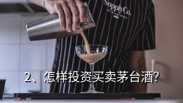 2、怎样投资买卖茅台酒？