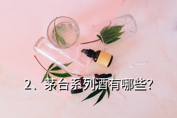 2、茅台系列酒有哪些？