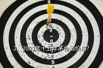 2、2002年十五年茅台酒价格？