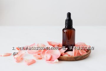 2、飞天茅台53度500ML1499元一瓶，该不该买几瓶存着？