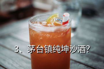 3、茅台镇纯坤沙酒？