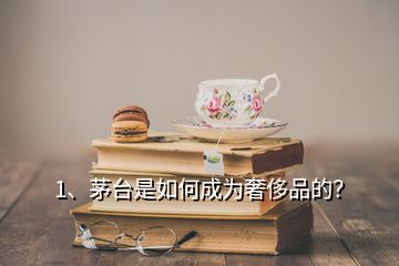 1、茅台是如何成为奢侈品的？