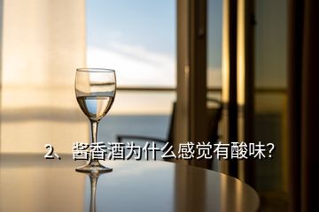 2、酱香酒为什么感觉有酸味？