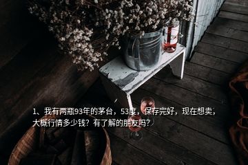 1、我有两瓶93年的茅台，53度，保存完好，现在想卖，大概行情多少钱？有了解的朋友吗？