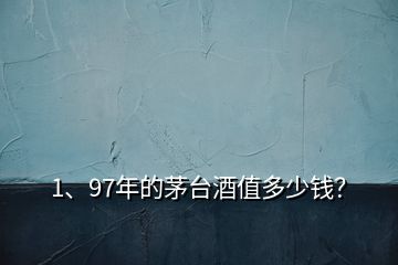 1、97年的茅台酒值多少钱？