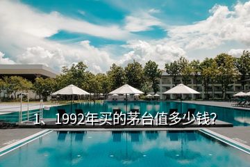 1、1992年买的茅台值多少钱？