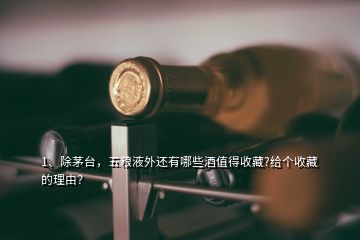 1、除茅台，五粮液外还有哪些酒值得收藏?给个收藏的理由？