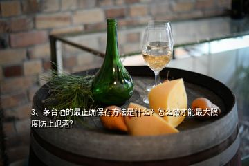 3、茅台酒的最正确保存方法是什么？怎么做才能最大限度防止跑酒？