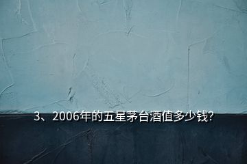 3、2006年的五星茅台酒值多少钱？