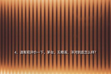 4、请客观评价一下，茅台、五粮液、洋河到底怎么样？