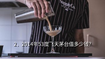 2、2014年53度飞天茅台值多少钱？