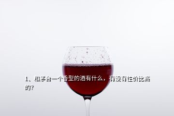 1、和茅台一个香型的酒有什么，有没有性价比高的？