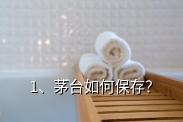 1、茅台如何保存？