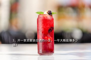 3、开一家卖散装白酒的小店，一年大概能赚多少钱？