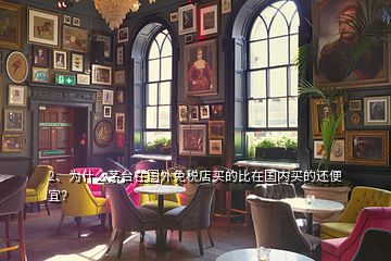 2、为什么茅台在国外免税店买的比在国内买的还便宜？