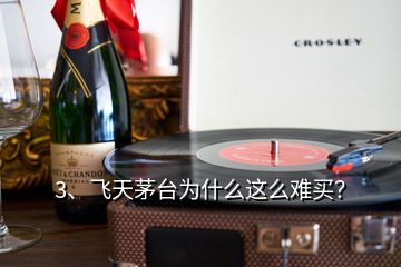 3、飞天茅台为什么这么难买？