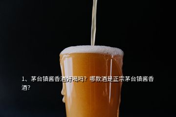 1、茅台镇酱香酒好喝吗？哪款酒是正宗茅台镇酱香酒？