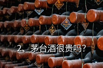 2、茅台酒很贵吗？