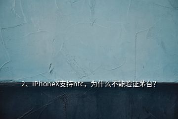 2、iPhoneX支持nfc，为什么不能验证茅台？