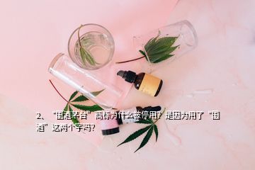 2、“国酒茅台”商标为什么被停用？是因为用了“国酒”这两个字吗？