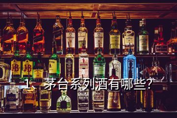 1、茅台系列酒有哪些？