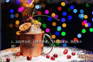 1、2002年出的，15年年份酒，飞天53度茅台，现在多少钱？