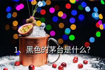 1、黑色的茅台是什么？