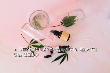 3、保存了两瓶贵州茅台酒，是1980年买的，埋在地下到现在，还值钱吗？