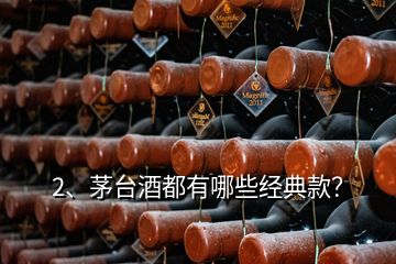 2、茅台酒都有哪些经典款？