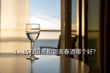 1、1573国窖和剑南春酒哪个好？