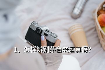 1、怎样辨别茅台老酒真假？