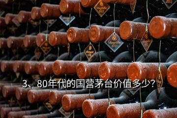 3、80年代的国营茅台价值多少？