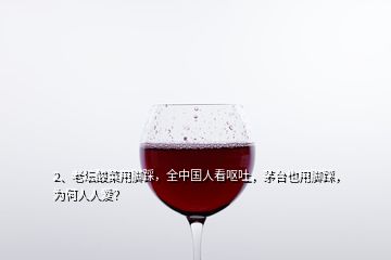 2、老坛酸菜用脚踩，全中国人看呕吐，茅台也用脚踩，为何人人爱？