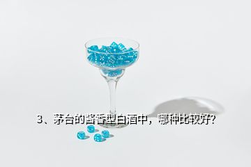 3、茅台的酱香型白酒中，哪种比较好？