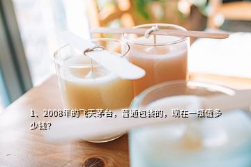 1、2008年的飞天茅台，普通包装的，现在一瓶值多少钱？