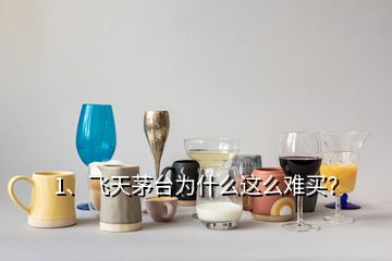 1、飞天茅台为什么这么难买？