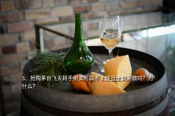 3、抢购茅台飞天转手倒卖可以不上班当全职来做吗？为什么？