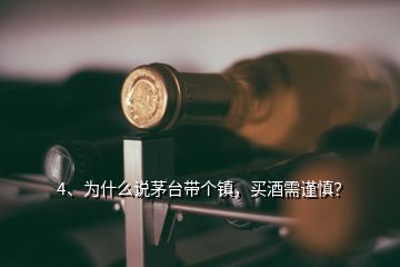 4、为什么说茅台带个镇，买酒需谨慎？