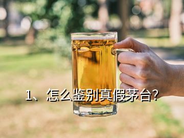 1、怎么鉴别真假茅台？