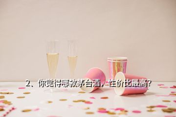 2、你觉得哪款茅台酒，性价比最高？