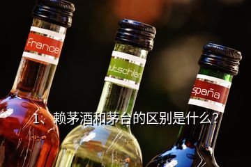 1、赖茅酒和茅台的区别是什么？