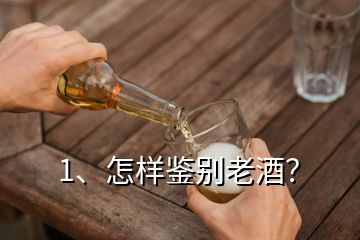 1、怎样鉴别老酒？