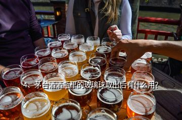 4、茅台酒酒瓶里的玻璃球取出后有什么用？