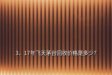 3、17年飞天茅台回收价格是多少？