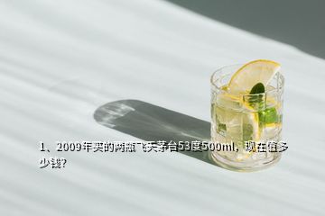 1、2009年买的两瓶飞天茅台53度500ml，现在值多少钱？