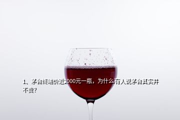 1、茅台终端价近2000元一瓶，为什么有人说茅台其实并不贵？