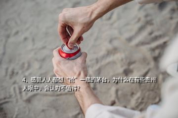 4、感觉人人都想“抢”一瓶的茅台，为什么在有些贵州人眼中，会认为不值得？