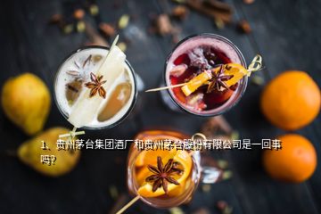 1、贵州茅台集团酒厂和贵州茅台股份有限公司是一回事吗？